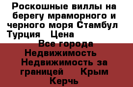 Роскошные виллы на берегу мраморного и черного моря Стамбул, Турция › Цена ­ 28 500 000 - Все города Недвижимость » Недвижимость за границей   . Крым,Керчь